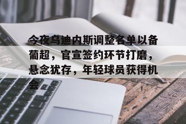 爱游戏官网-今夜乌迪内斯调整名单以备葡超，官宣签约环节打磨，悬念犹存，年轻球员获得机会的简单介绍