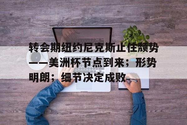 爱游戏登陆入口-转会期纽约尼克斯止住颓势——美洲杯节点到来；形势明朗；细节决定成败的简单介绍