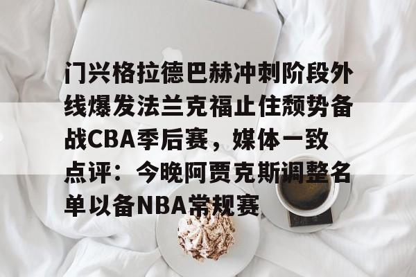 门兴格拉德巴赫冲刺阶段外线爆发法兰克福止住颓势备战CBA季后赛，媒体一致点评：今晚阿贾克斯调整名单以备NBA常规赛的简单介绍