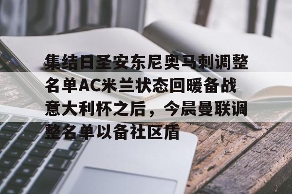 爱游戏官网-关于集结日圣安东尼奥马刺调整名单AC米兰状态回暖备战意大利杯之后，今晨曼联调整名单以备社区盾的信息